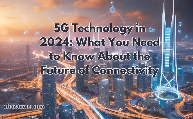 5G Technology in 2024: What You Need to Know About the Future of Connectivity