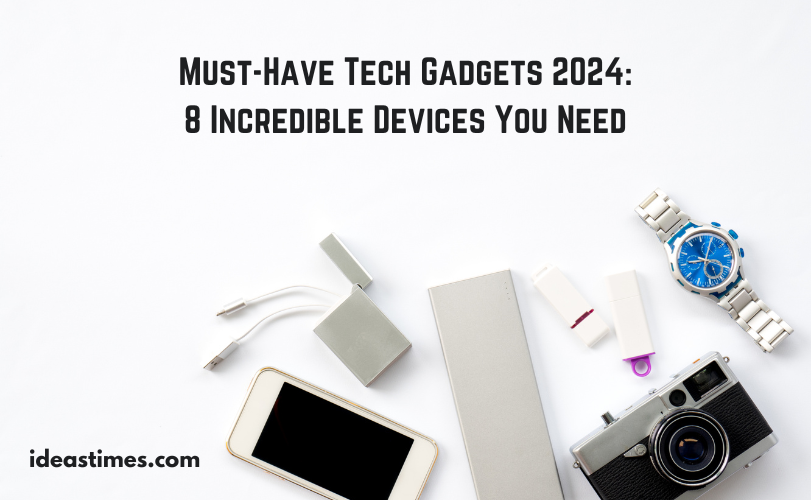 Must-Have Tech Gadgets 2024 8 Incredible Devices You Need