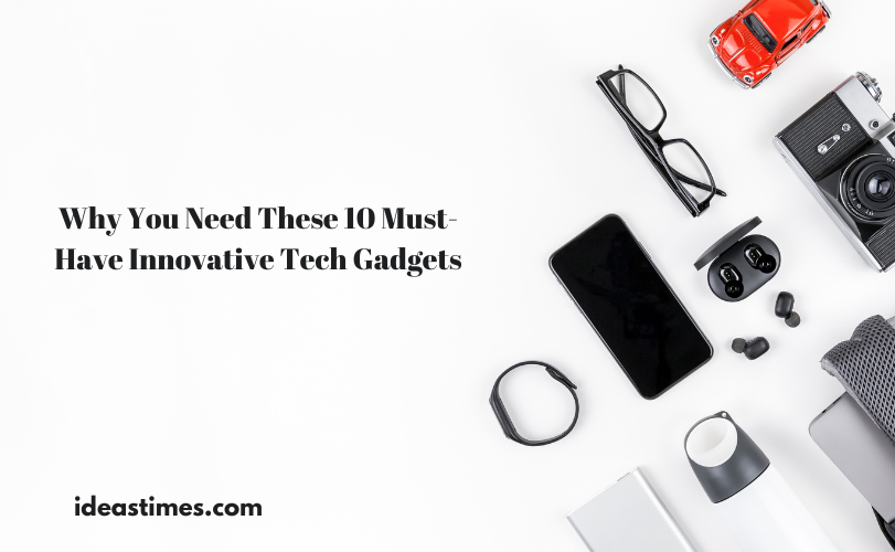 Why You Need These 10 Must-Have Innovative Tech Gadgets